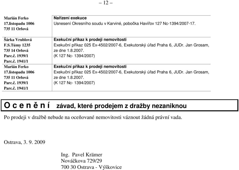 Jan Grosam, ze dne 1.8.2007. (K 127 Nc- 1394/2007) O c e n ě n í závad, které prodejem z dražby nezaniknou Po prodeji v dražbě nebude na oceňované nemovitosti váznout žádná právní vada. Ostrava, 3. 9.