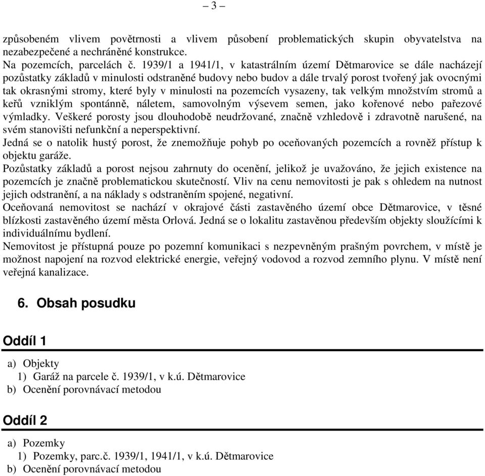 byly v minulosti na pozemcích vysazeny, tak velkým množstvím stromů a keřů vzniklým spontánně, náletem, samovolným výsevem semen, jako kořenové nebo pařezové výmladky.