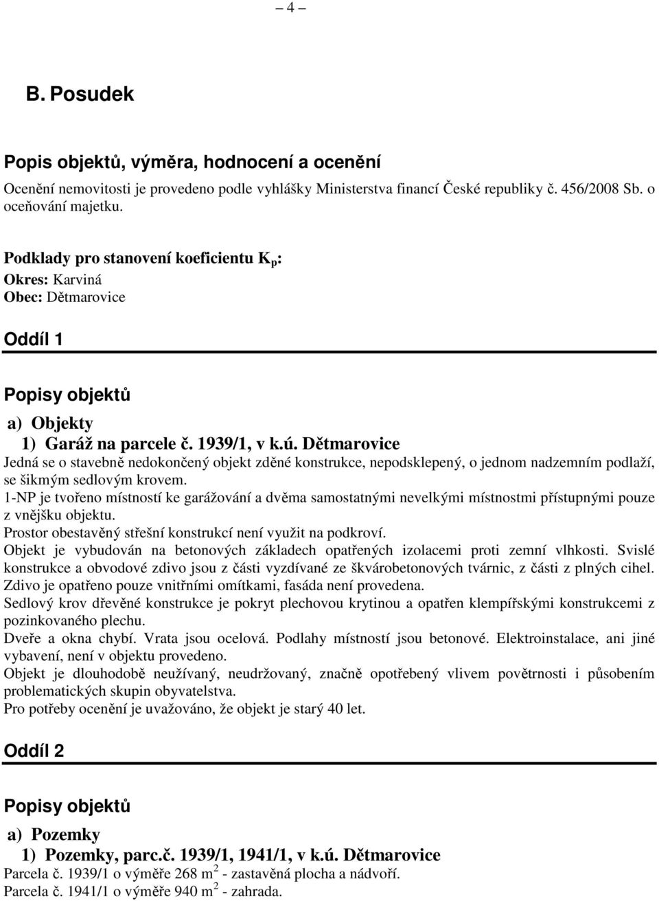 Dětmarovice Jedná se o stavebně nedokončený objekt zděné konstrukce, nepodsklepený, o jednom nadzemním podlaží, se šikmým sedlovým krovem.