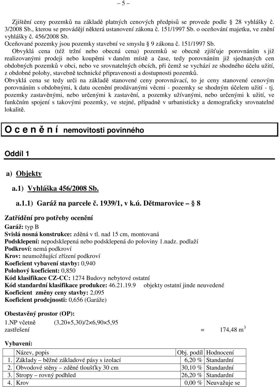 Obvyklá cena (též tržní nebo obecná cena) pozemků se obecně zjišťuje porovnáním s již realizovanými prodeji nebo koupěmi v daném místě a čase, tedy porovnáním již sjednaných cen obdobných pozemků v