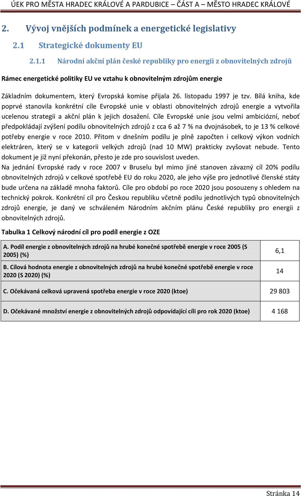 1 Národní akční plán české republiky pro energii z obnovitelných zdrojů Rámec energetické politiky EU ve vztahu k obnovitelným zdrojům energie Základním dokumentem, který Evropská komise přijala 26.