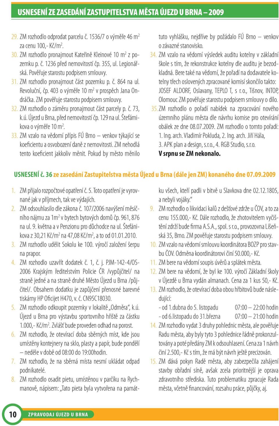 Revoluční, čp. 403 o výměře 10 m 2 v prospěch Jana Ondráčka. ZM pověřuje starostu podpisem smlouvy. 32. ZM rozhodlo o záměru pronajmout část parcely p. č. 73, k.ú. Újezd u Brna, před nemovitostí čp.