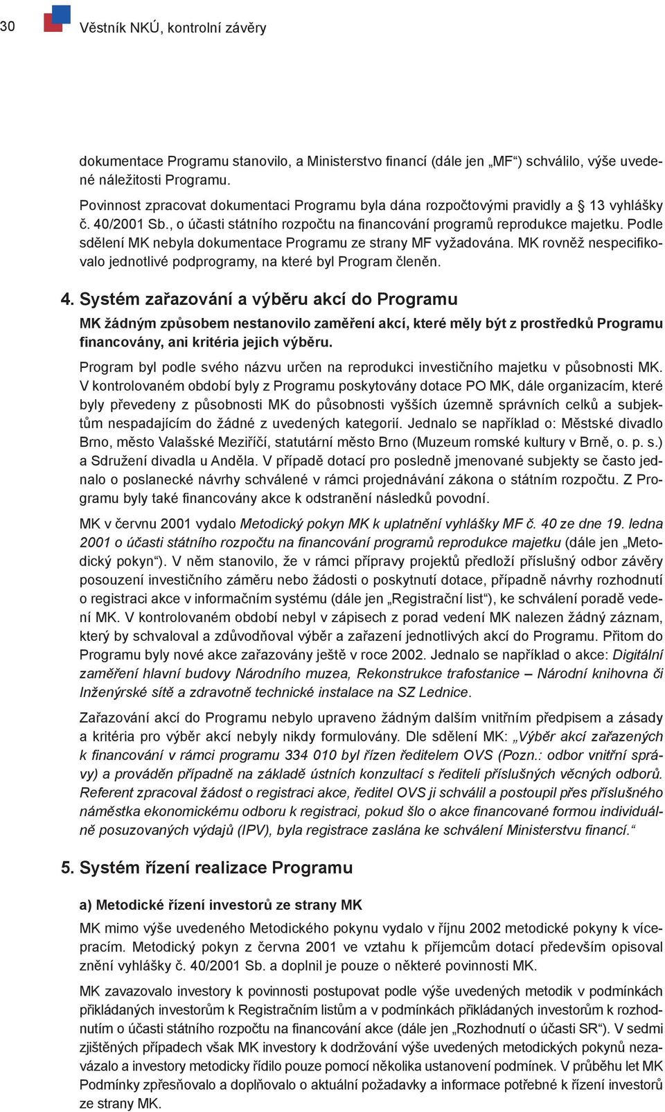 Podle sdělení MK nebyla dokumentace Programu ze strany MF vyžadována. MK rovněž nespecifikovalo jednotlivé podprogramy, na které byl Program členěn. 4.