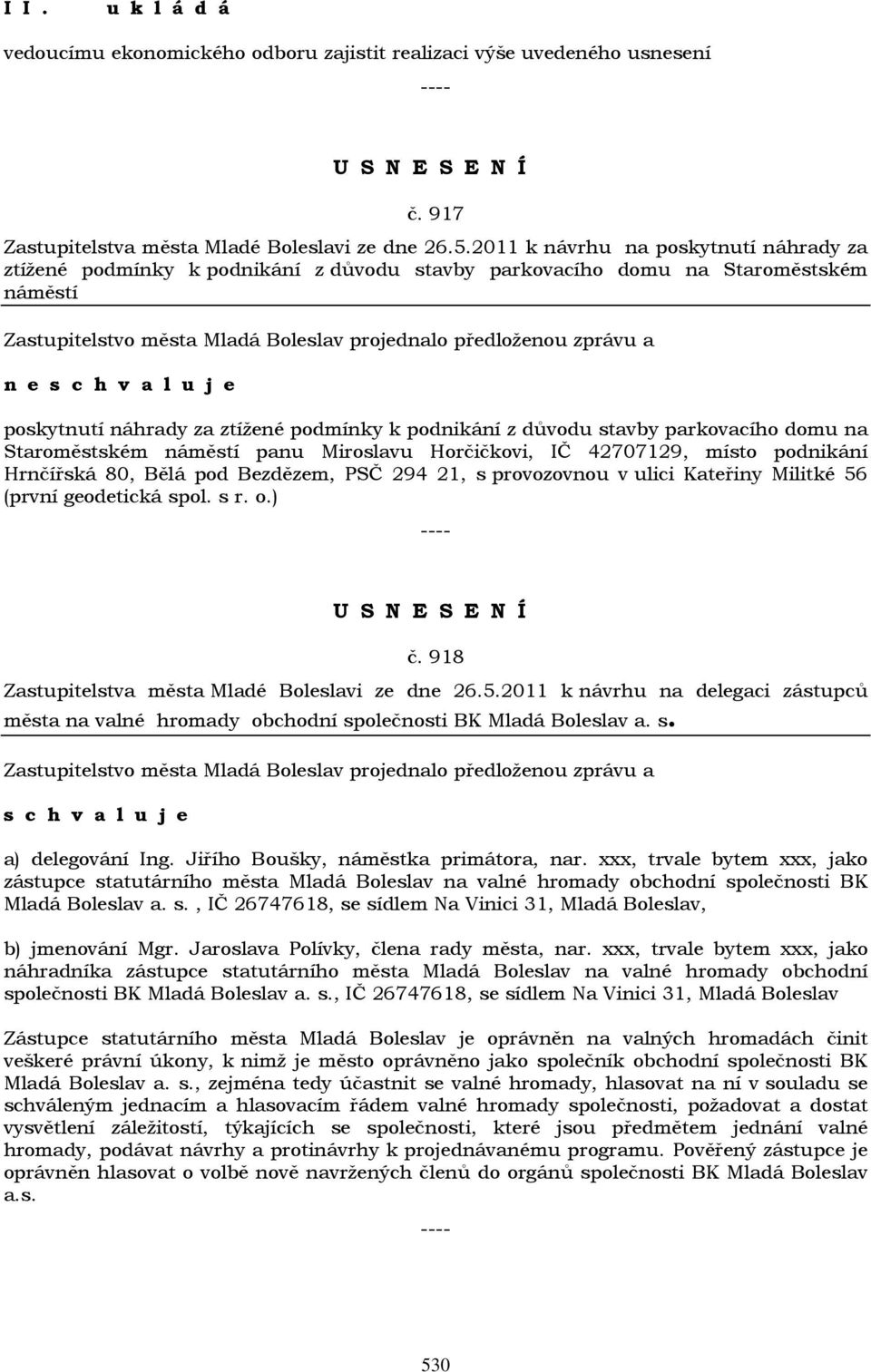 parkovacího domu na Staroměstském náměstí panu Miroslavu Horčičkovi, IČ 42707129, místo podnikání Hrnčířská 80, Bělá pod Bezdězem, PSČ 294 21, s provozovnou v ulici Kateřiny Militké 56 (první