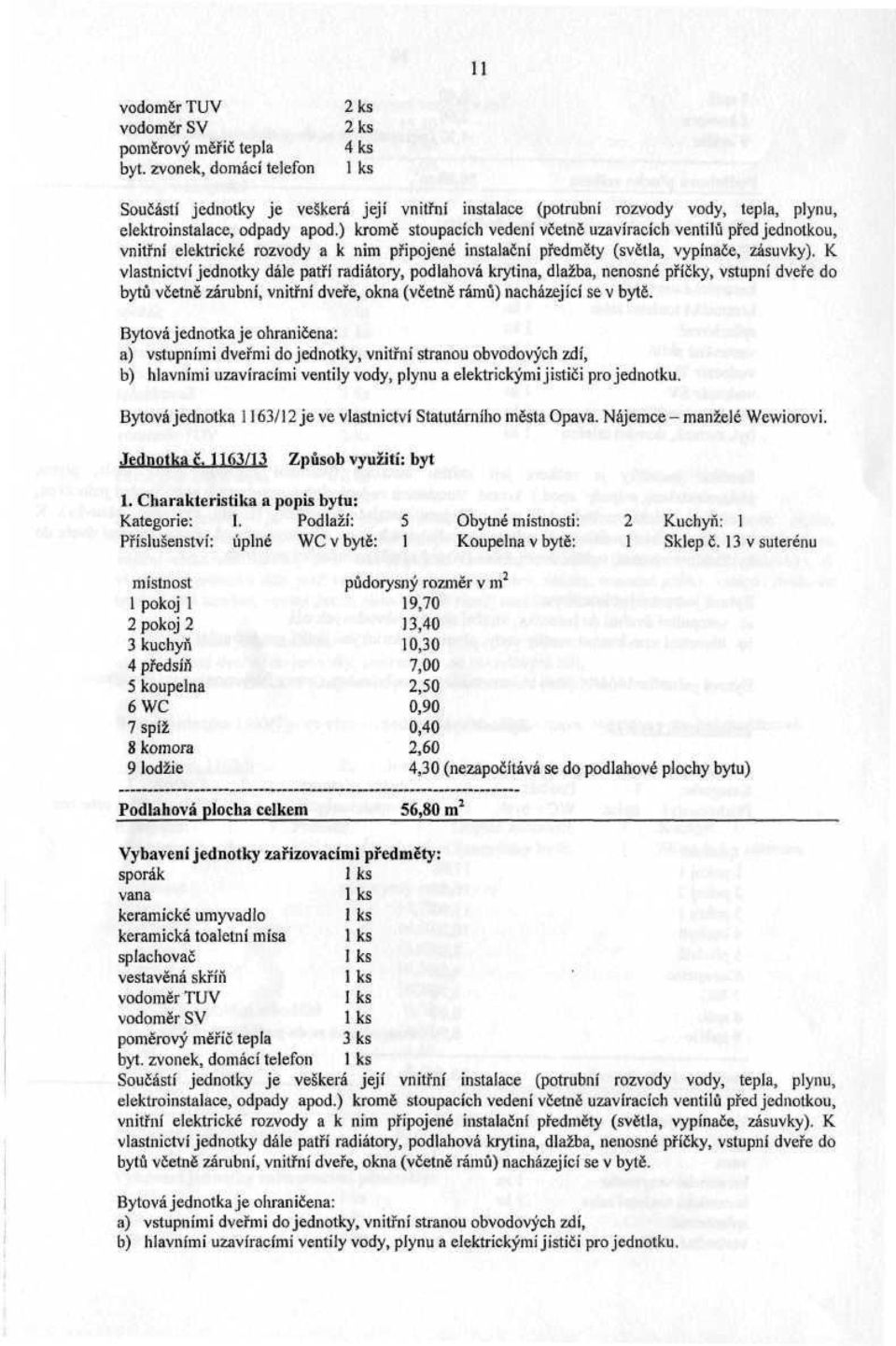 13 v suterénu místnost 1 pokoj 1 2 pokoj 2 3 kuchyň 4 předsíň 5 koupelna 6 WC 7 spíž 8 komora 9 lodžie půdorysný rozměr v m 2 19,70 13,40 10,30 7,00 2,50