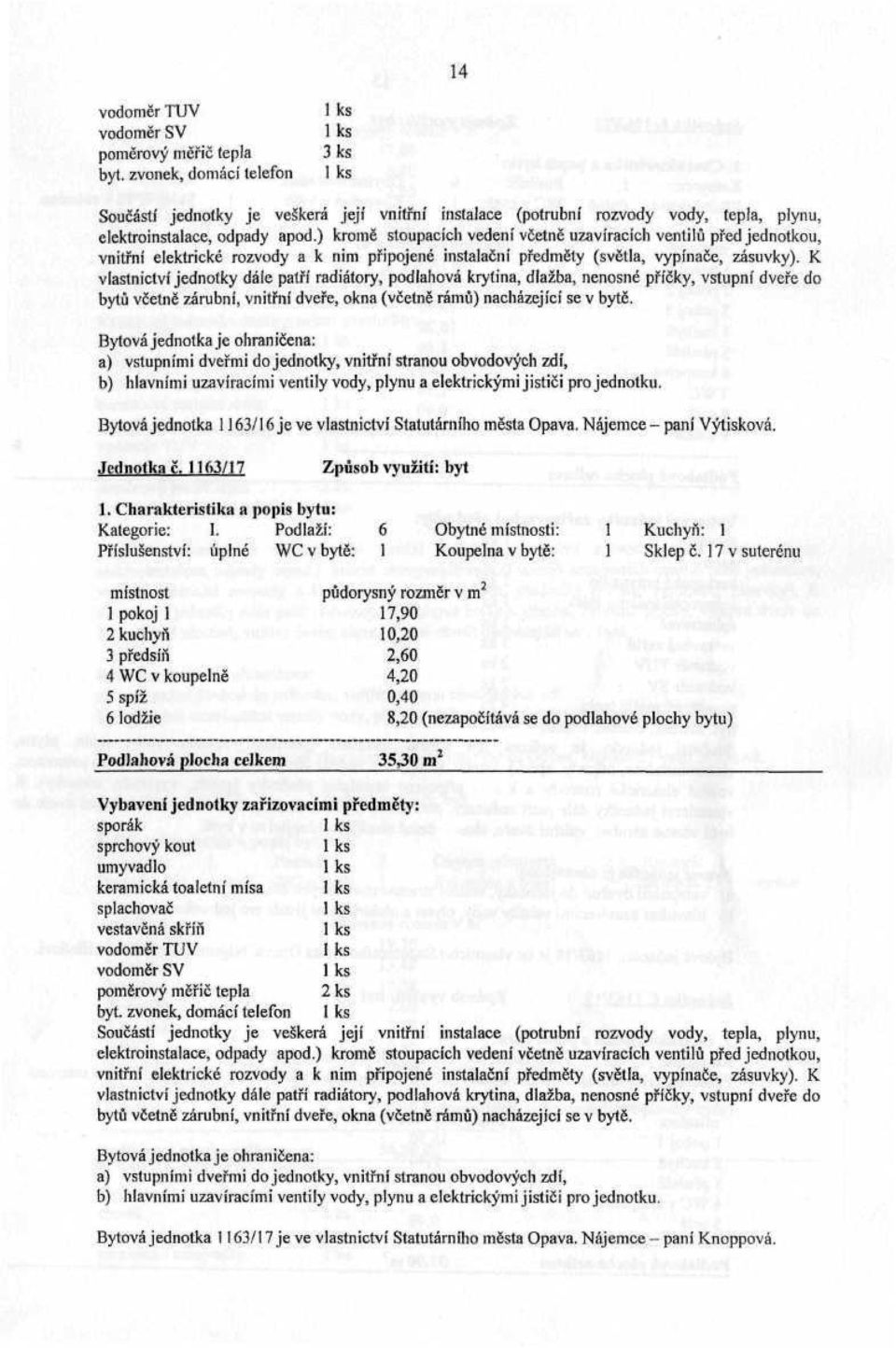 17 v suterénu místnost půdorysný rozměr v m 2 1 pokoj l 17,90 2 kuchyň 10,20 3 předsíň 2,60 4 WC v koupelně 4,20 5 spíž 0,40 6 lodžie 8,20 (nezapočítává se do podlahové