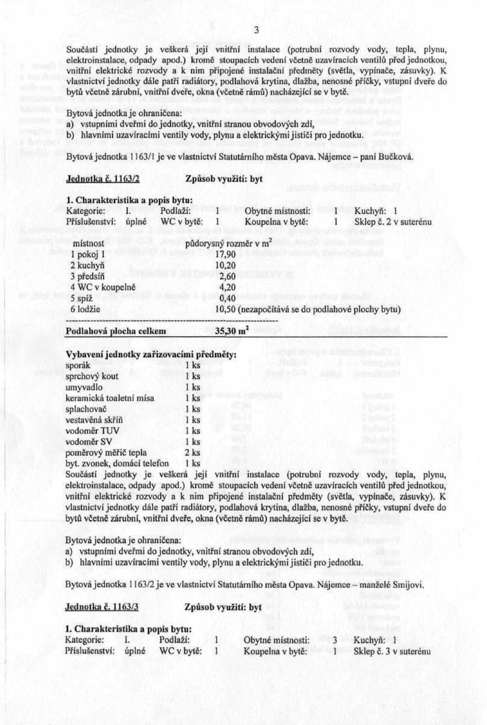 2 v suterénu místnost půdorysný rozměr v m 2 1 pokoj l 17,90 2 kuchyň 10,20 3 předsíň 2,60 4 WC v koupelně 4,20 5 spíž 0,40 6 lodžie 10,50 (nezapočítává se do podlahové plochy bytu) Podlahová