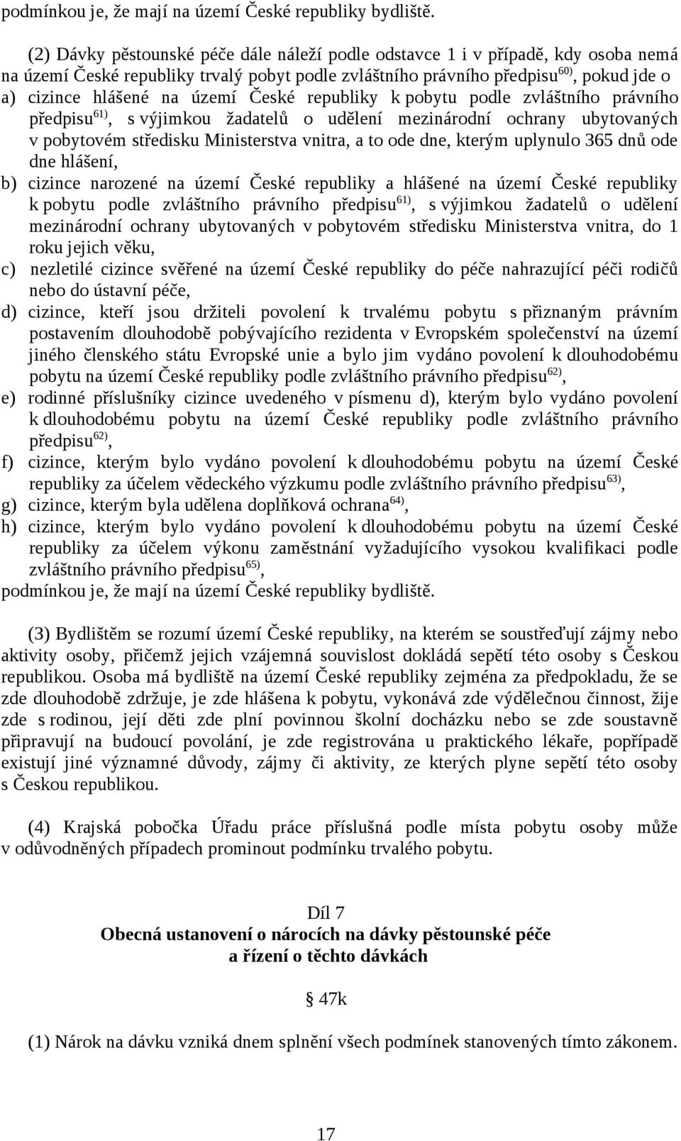 území České republiky k pobytu podle zvláštního právního předpisu 61), s výjimkou žadatelů o udělení mezinárodní ochrany ubytovaných v pobytovém středisku Ministerstva vnitra, a to ode dne, kterým