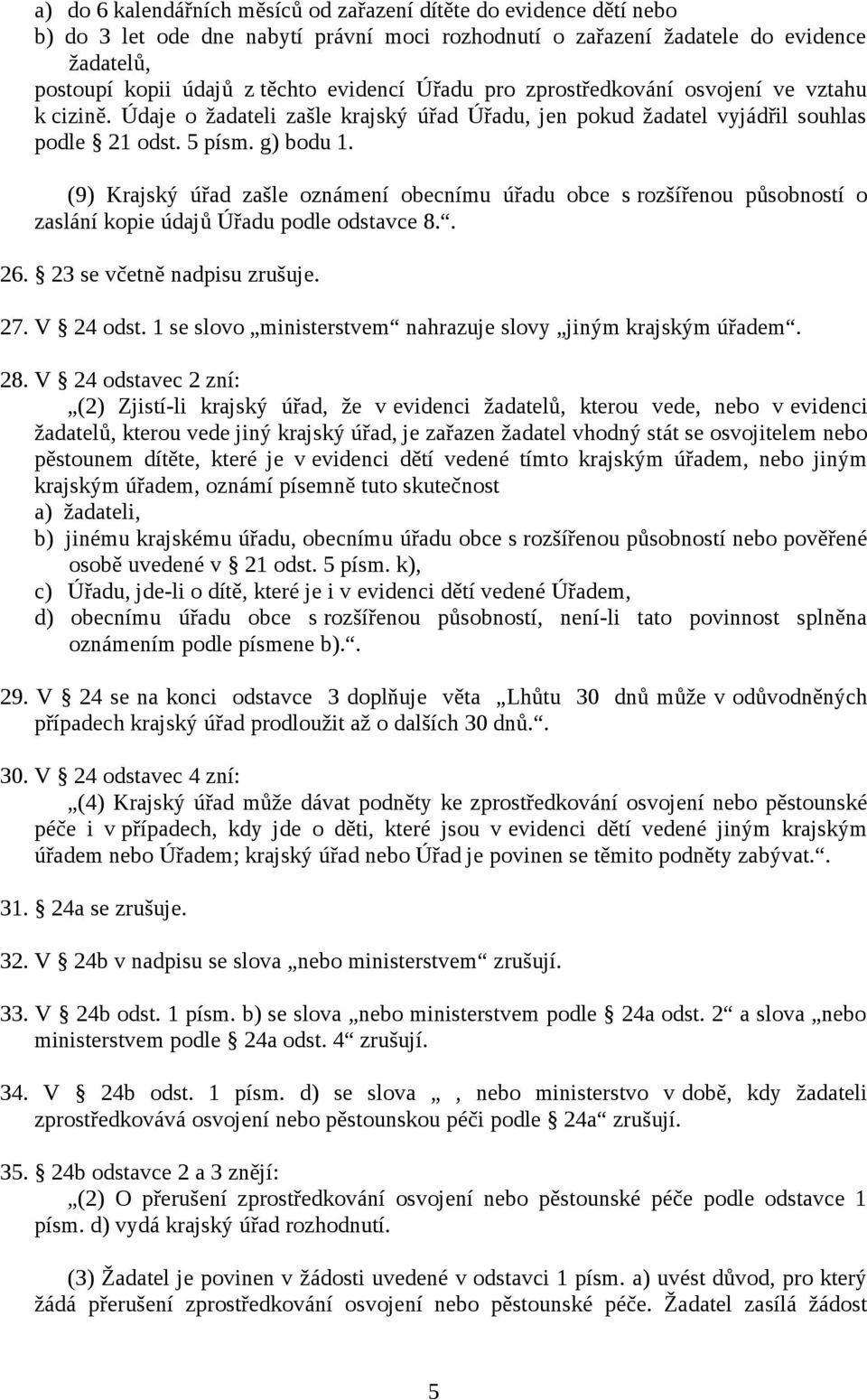 (9) Krajský úřad zašle oznámení obecnímu úřadu obce s rozšířenou působností o zaslání kopie údajů Úřadu podle odstavce 8.. 26. 23 se včetně nadpisu zrušuje. 27. V 24 odst.