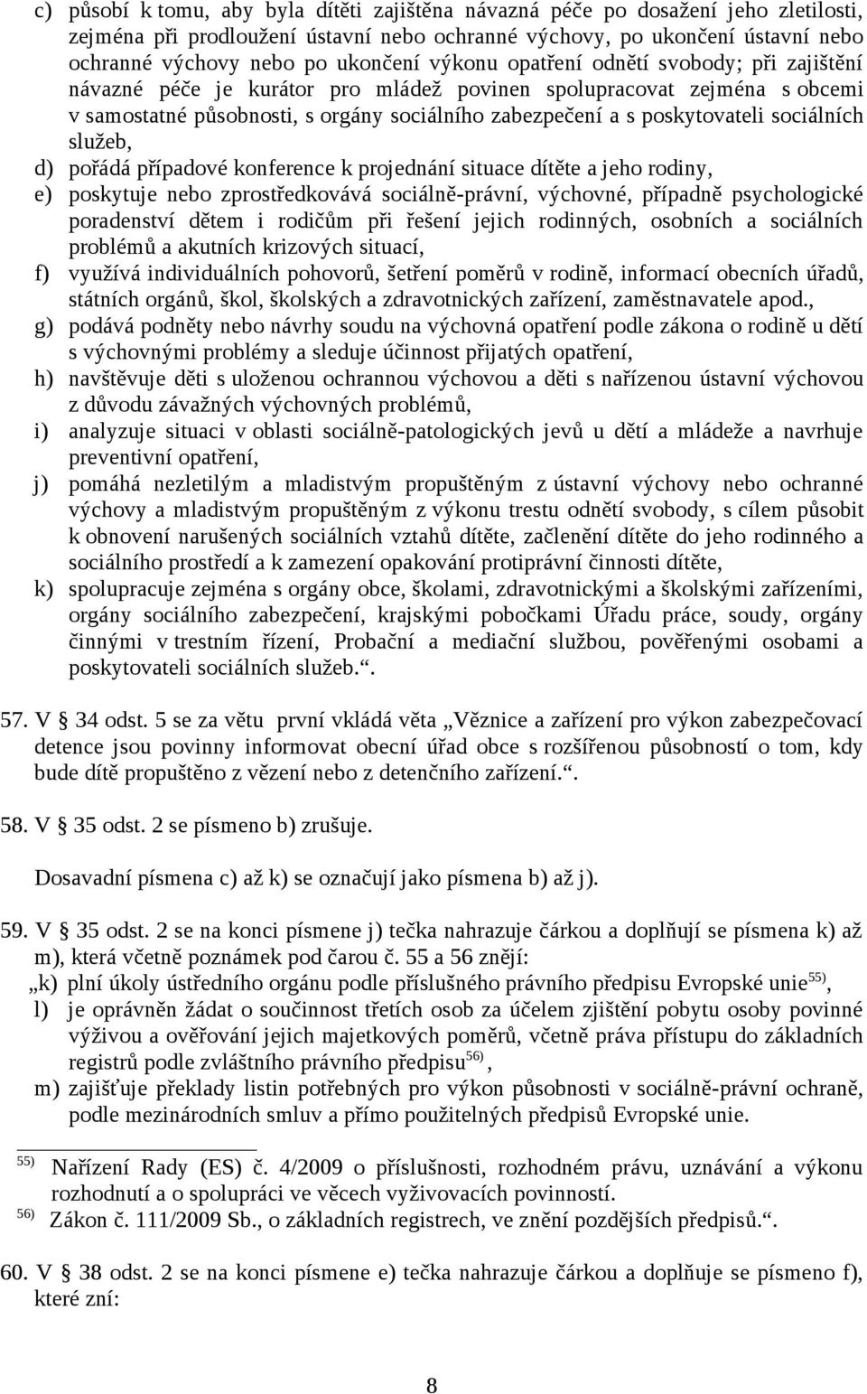 sociálních služeb, d) pořádá případové konference k projednání situace dítěte a jeho rodiny, e) poskytuje nebo zprostředkovává sociálně-právní, výchovné, případně psychologické poradenství dětem i