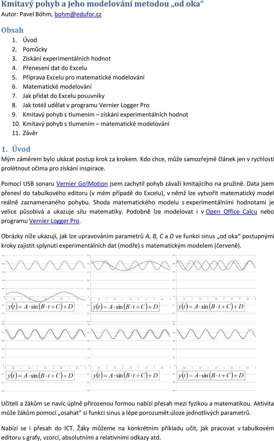 Kmitavý pohyb s tlumením získání experimentálních hodnot 10. Kmitavý pohyb s tlumením matematické modelování 11. Závěr 1. Úvod Mým záměrem bylo ukázat postup krok za krokem.