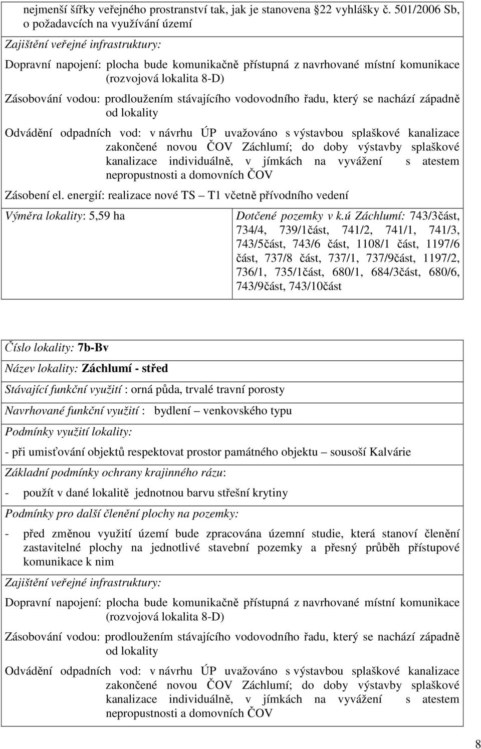 vodou: prodloužením stávajícího vodovodního řadu, který se nachází západně od lokality Odvádění odpadních vod: v návrhu ÚP uvažováno s výstavbou splaškové kanalizace zakončené novou ČOV Záchlumí; do