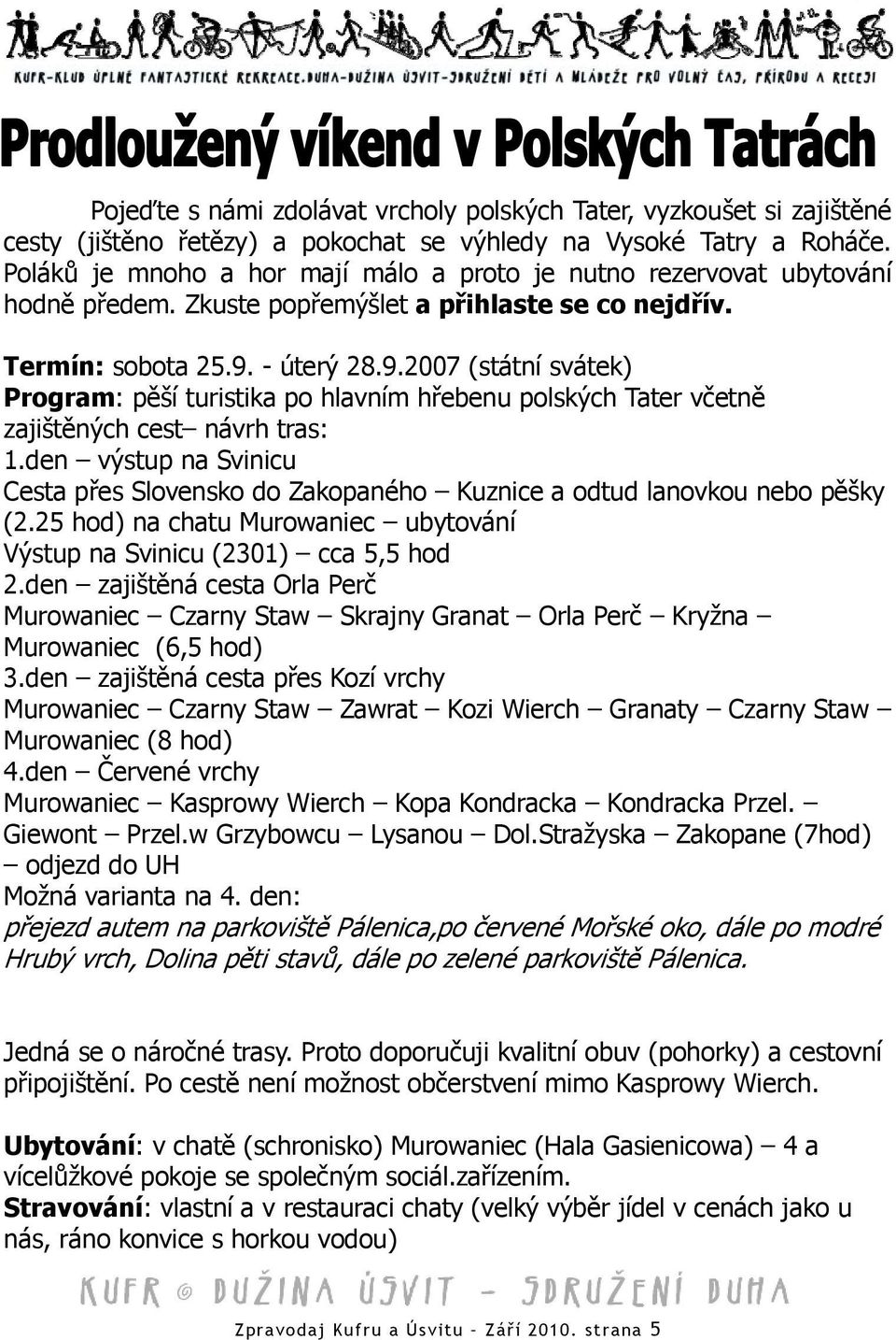 - úterý 28.9.2007 (státní svátek) Program: pěší turistika po hlavním hřebenu polských Tater včetně zajištěných cest návrh tras: 1.