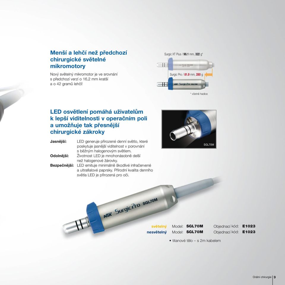 9 mm, 280 g * včetně hadice LED osvětlení pomáhá uživatelům k lepší viditelnosti v operačním poli a umožňuje tak přesnější chirurgické zákroky Jasnější: LED generuje přirozené denní světlo, které