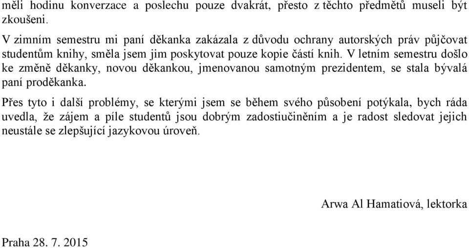 V letním semestru došlo ke změně děkanky, novou děkankou, jmenovanou samotným prezidentem, se stala bývalá paní proděkanka.