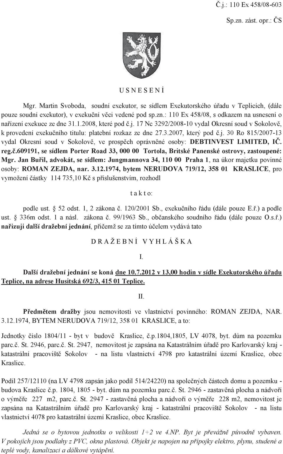 : 110 Ex 458/08, s odkazem na usnesení o nařízení exekuce ze dne 31.1.2008, které pod č.j. 17 Nc 3292/2008-10 vydal Okresní soud v Sokolově, k provedení exekučního titulu: platební rozkaz ze dne 27.3.2007, který pod č.