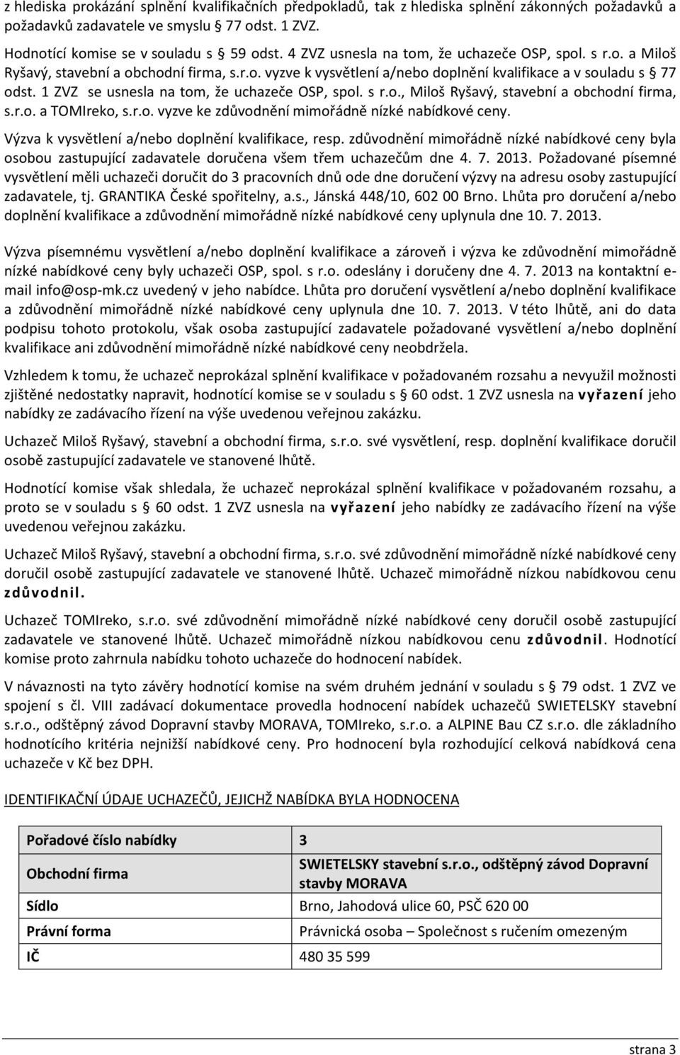 1 ZVZ se usnesla na tom, že uchazeče OSP, spol. s r.o., Miloš Ryšavý, stavební a obchodní firma, s.r.o. a TOMIreko, s.r.o. vyzve ke zdůvodnění mimořádně nízké nabídkové ceny.