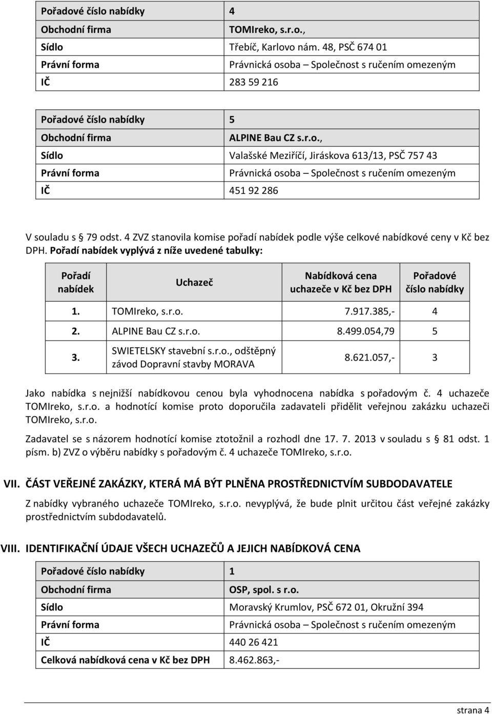 Pořadí nabídek vyplývá z níže uvedené tabulky: Pořadí nabídek Uchazeč Nabídková cena uchazeče v Kč bez DPH Pořadové číslo nabídky 1. TOMIreko, s.r.o. 7.917.385,- 4 2. ALPINE Bau CZ s.r.o. 8.499.