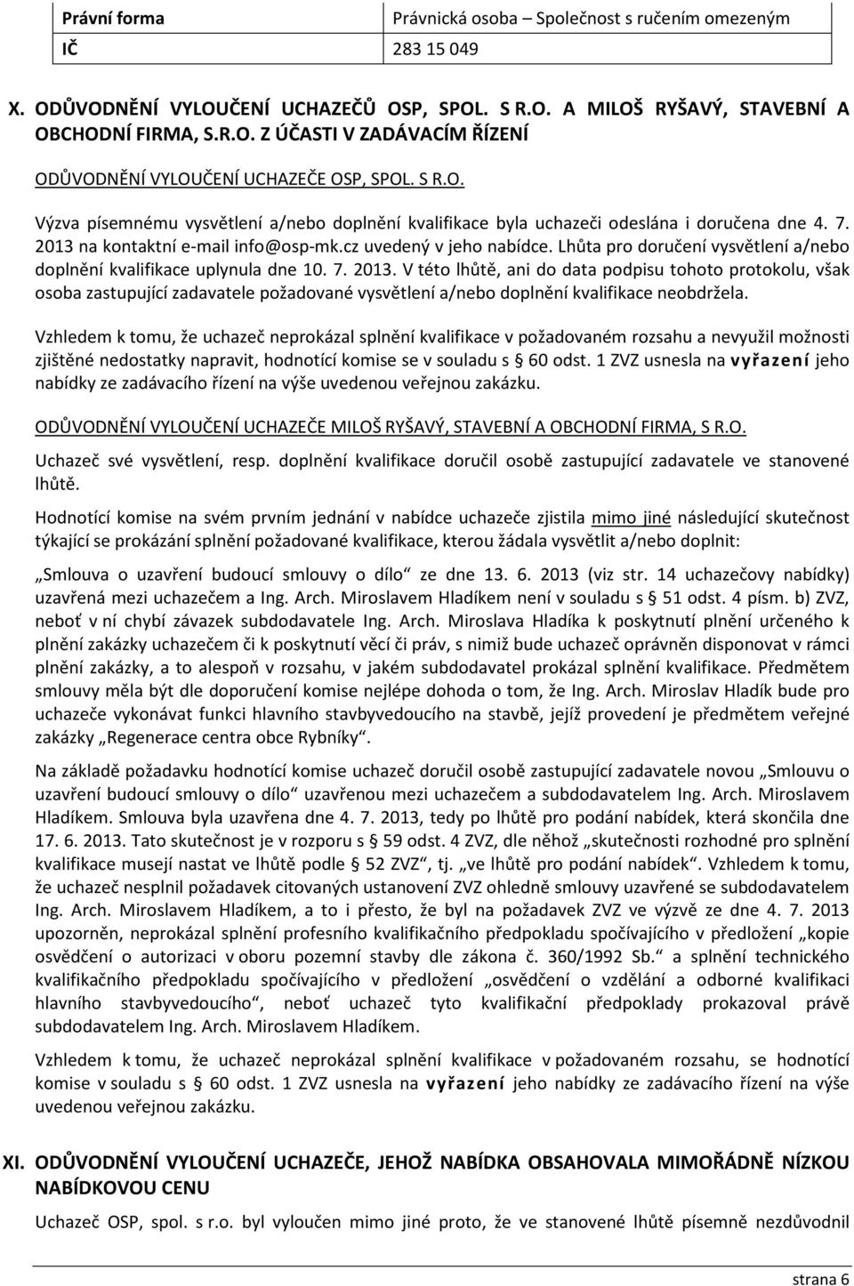 Vzhledem k tomu, že uchazeč neprokázal splnění kvalifikace v požadovaném rozsahu a nevyužil možnosti zjištěné nedostatky napravit, hodnotící komise se v souladu s 60 odst.