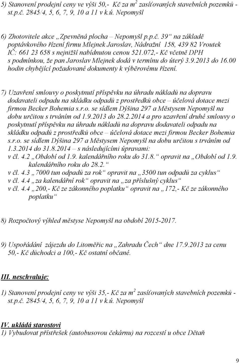 7) Uzavření smlouvy o poskytnutí příspěvku na úhradu nákladů na dopravu dodavateli odpadu na skládku odpadů z prostředků obce účelová dotace mezi firmou Becker Bohemia s.r.o. se sídlem Dýšina 297 a Městysem Nepomyšl na dobu určitou s trváním od 1.