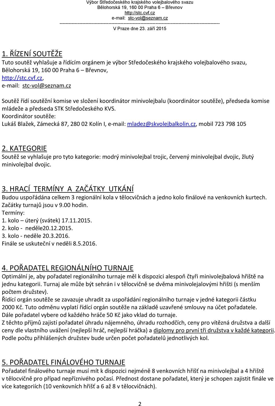 ŘÍZENÍ SOUTĚŽE Tuto soutěž vyhlašuje a řídícím orgánem je výbor Středočeského krajského volejbalového svazu, Bělohorská 19, 160 00 Praha 6 Břevnov, http://stc.cvf.cz, e-mail: stc-vol@seznam.
