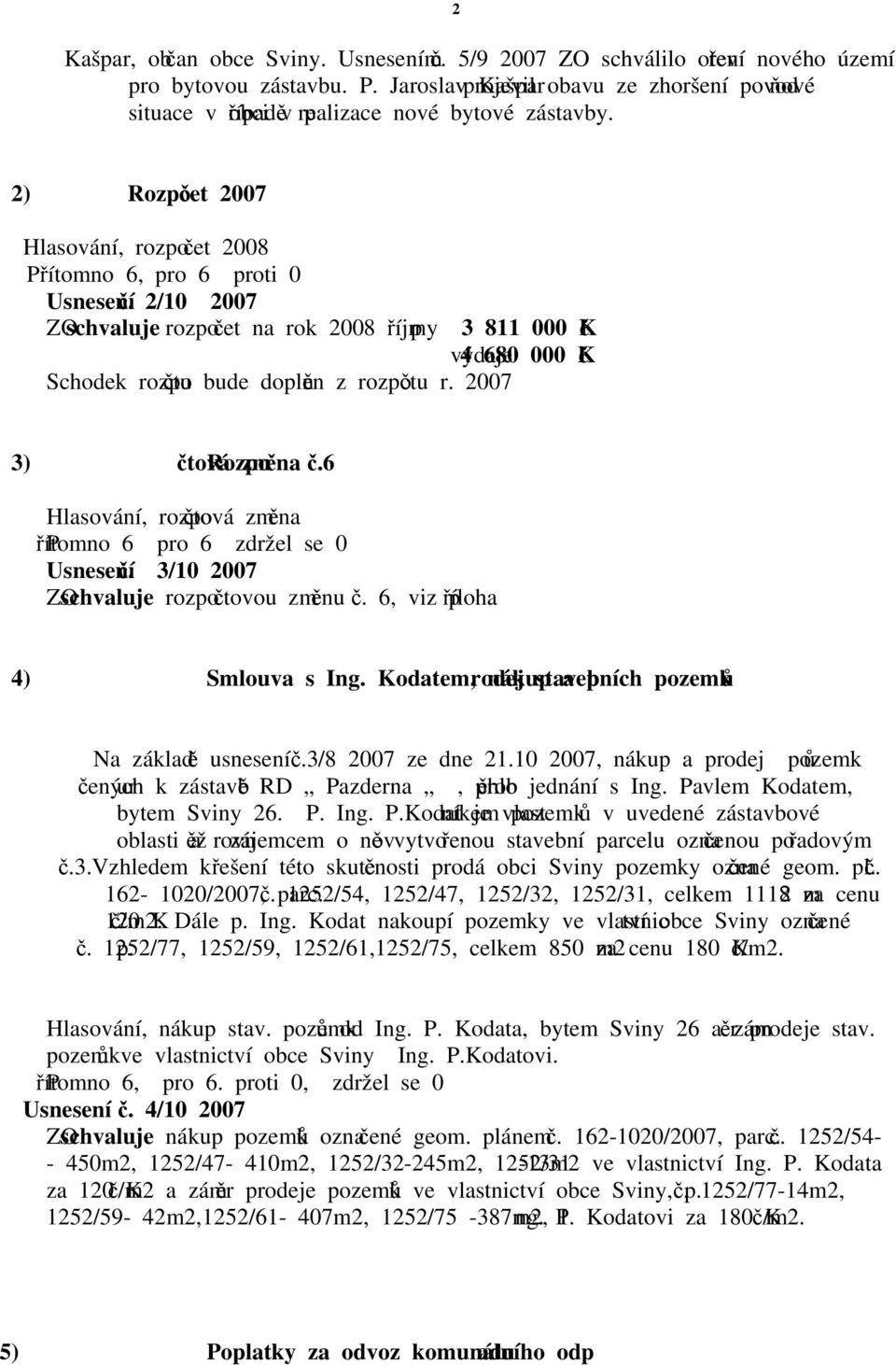 2/10 2007 ZO schvaluje rozpočet na rok 2008 příjmy 3 811 000 Kč výdaje 4 680 000 Kč Schodek rozpočtu bude doplněn z rozpočtu r. 2007 3) Rozpočtová změna č.