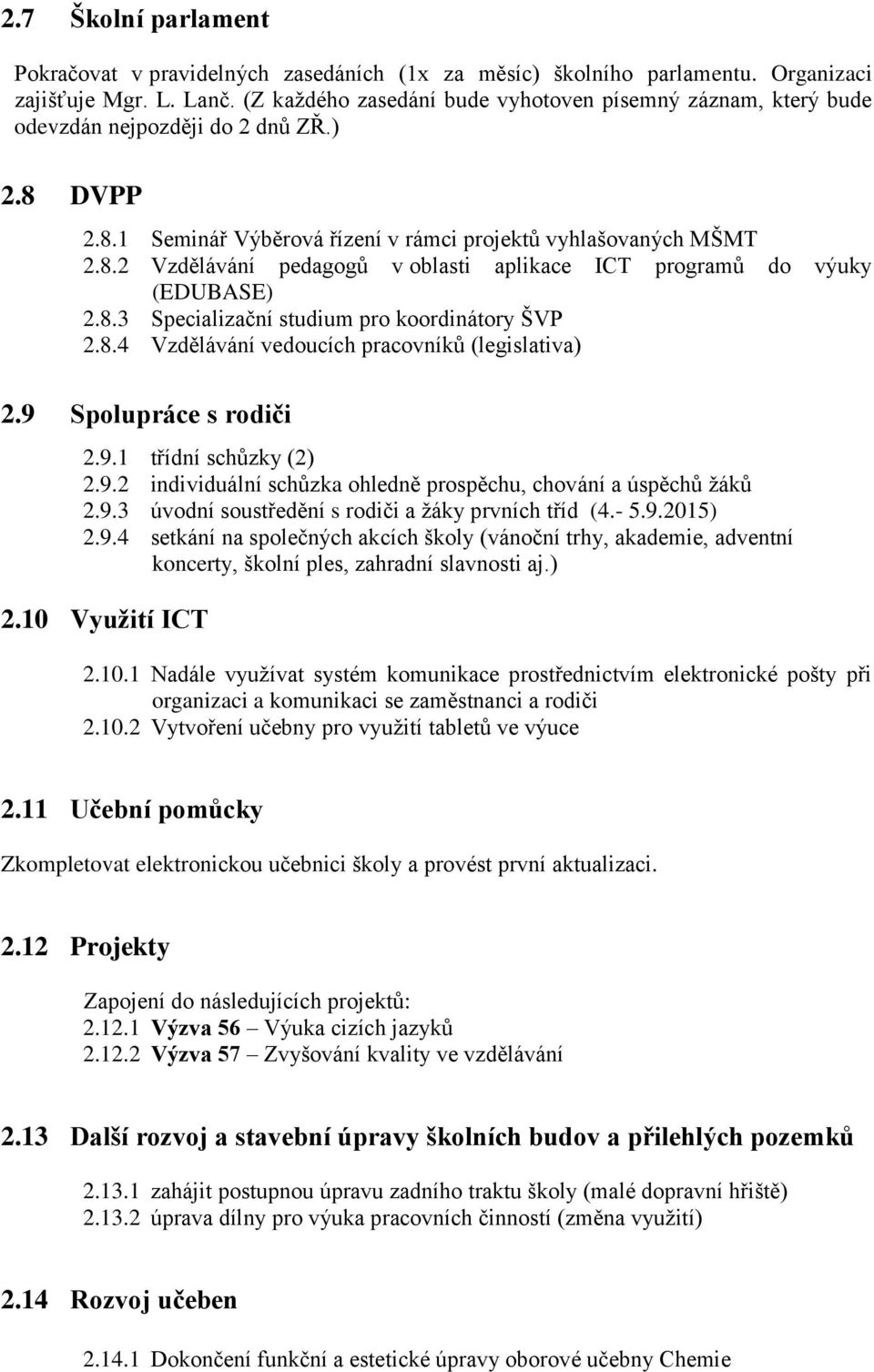 8.3 Specializační studium pro koordinátory ŠVP 2.8.4 Vzdělávání vedoucích pracovníků (legislativa) 2.9 Spolupráce s rodiči 2.9.1 třídní schůzky (2) 2.9.2 individuální schůzka ohledně prospěchu, chování a úspěchů žáků 2.