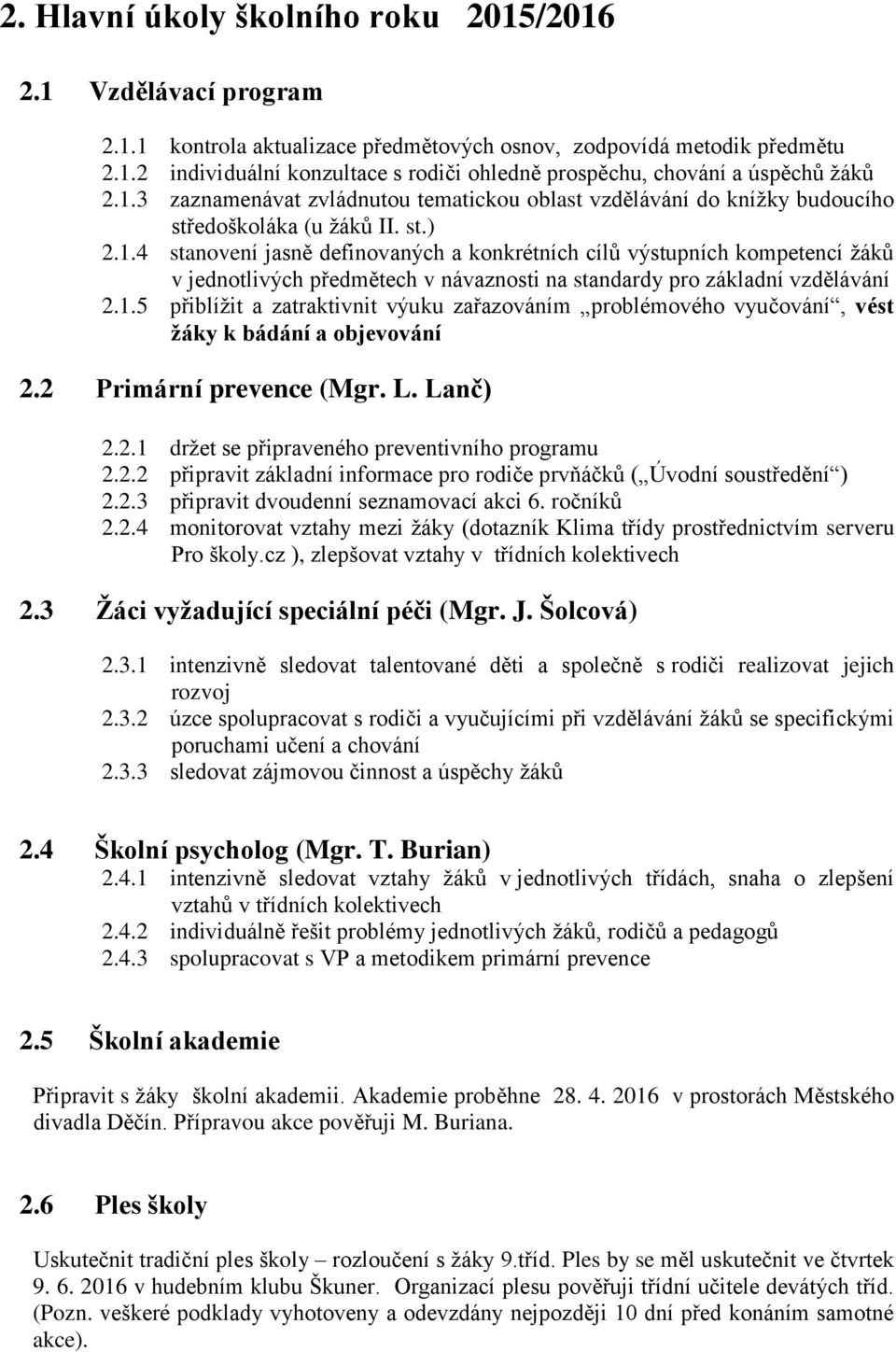 1.5 přiblížit a zatraktivnit výuku zařazováním problémového vyučování, vést žáky k bádání a objevování 2.2 Primární prevence (Mgr. L. Lanč) 2.2.1 držet se připraveného preventivního programu 2.2.2 připravit základní informace pro rodiče prvňáčků ( Úvodní soustředění ) 2.