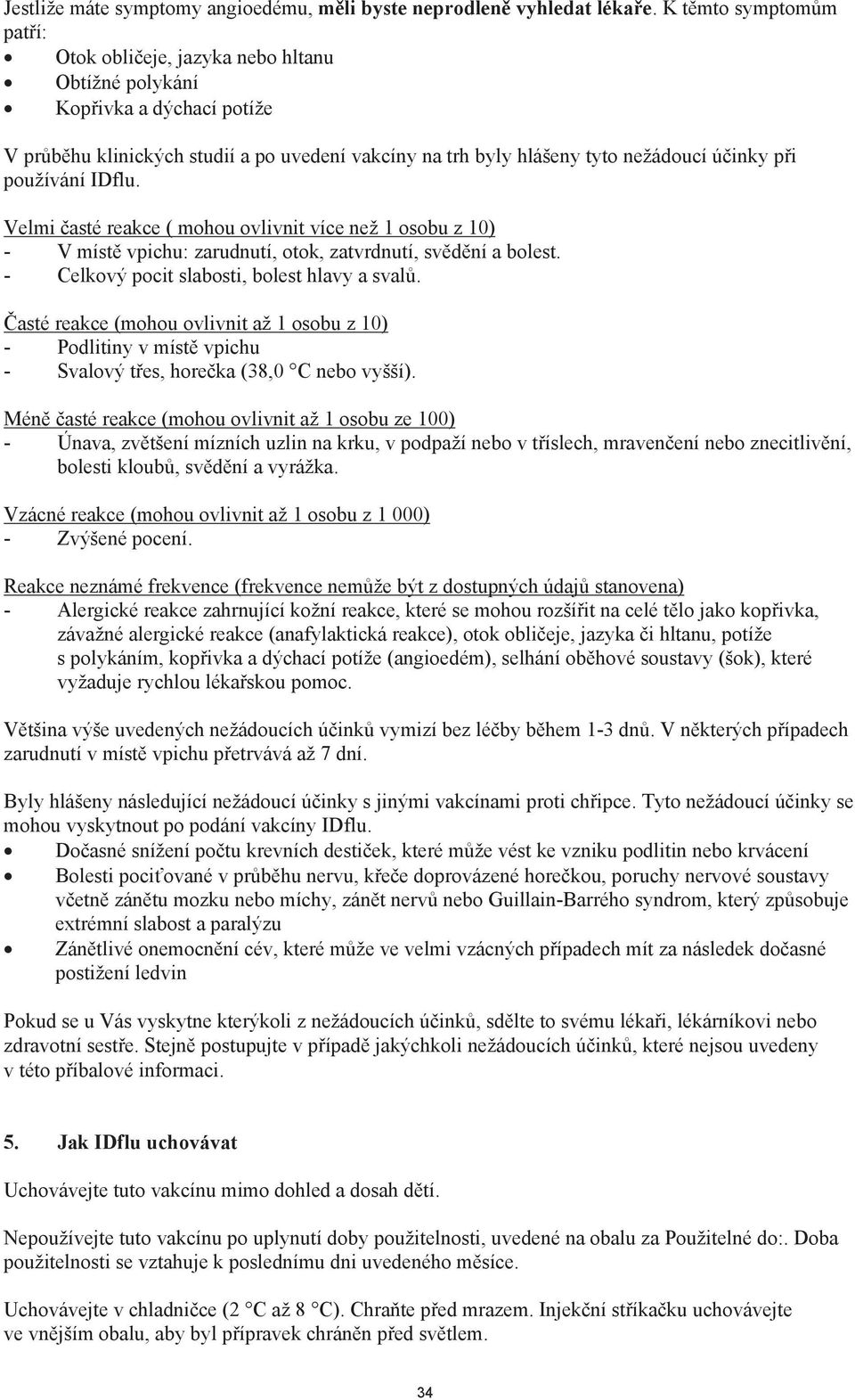 IDflu. Velmi asté reakce ( mohou ovlivnit více než 1 osobu z 10) - V míst vpichu: zarudnutí, otok, zatvrdnutí, svdní a bolest. - Celkový pocit slabosti, bolest hlavy a sval.