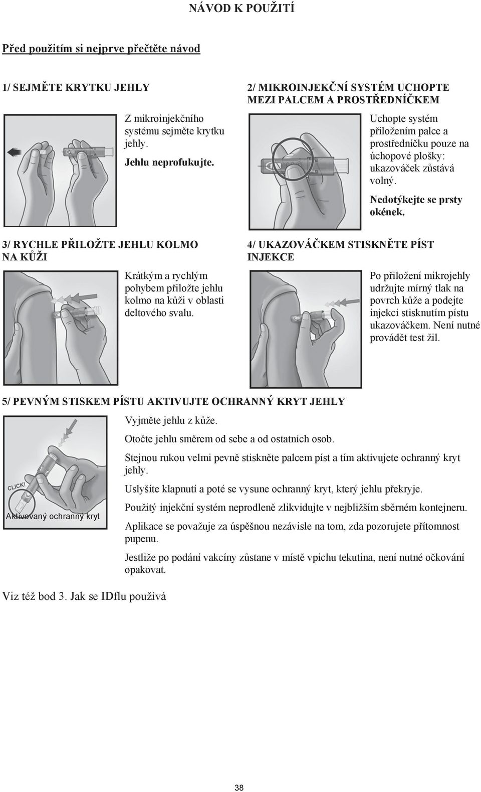 3/ RYCHLE PILOŽTE JEHLU KOLMO NA KŽI Krátkým a rychlým pohybem piložte jehlu kolmo na kži v oblasti deltového svalu.