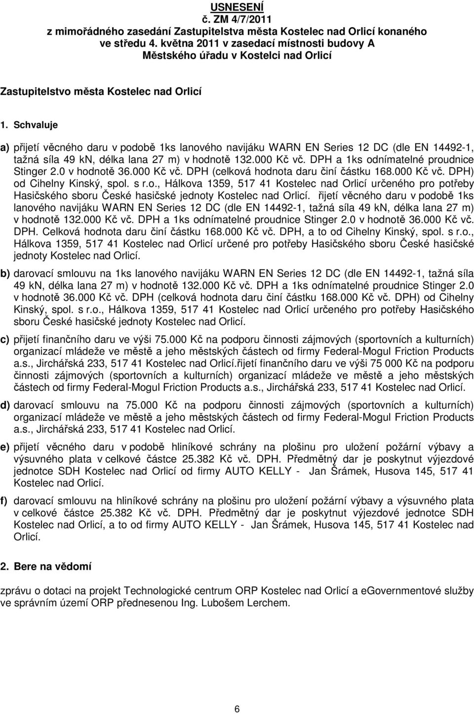 Schvaluje a) přijetí věcného daru v podobě 1ks lanového navijáku WARN EN Series 12 DC (dle EN 14492-1, tažná síla 49 kn, délka lana 27 m) v hodnotě 132.000 Kč vč.