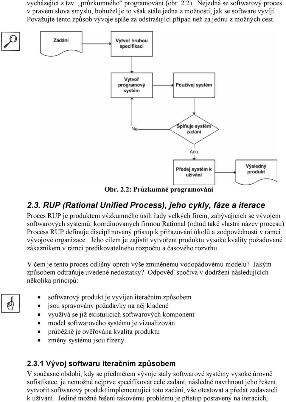 RUP (Rational Unified Process), jeho cykly, fáze a iterace Proces RUP je produktem výzkumného úsilí řady velkých firem, zabývajících se vývojem softwarových systémů, koordinovaných firmou Rational