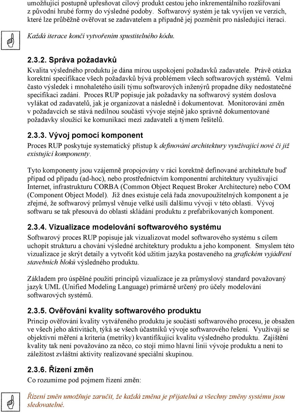 3.2. Správa požadavků Kvalita výsledného produktu je dána mírou uspokojení požadavků zadavatele. Právě otázka korektní specifikace všech požadavků bývá problémem všech softwarových systémů.