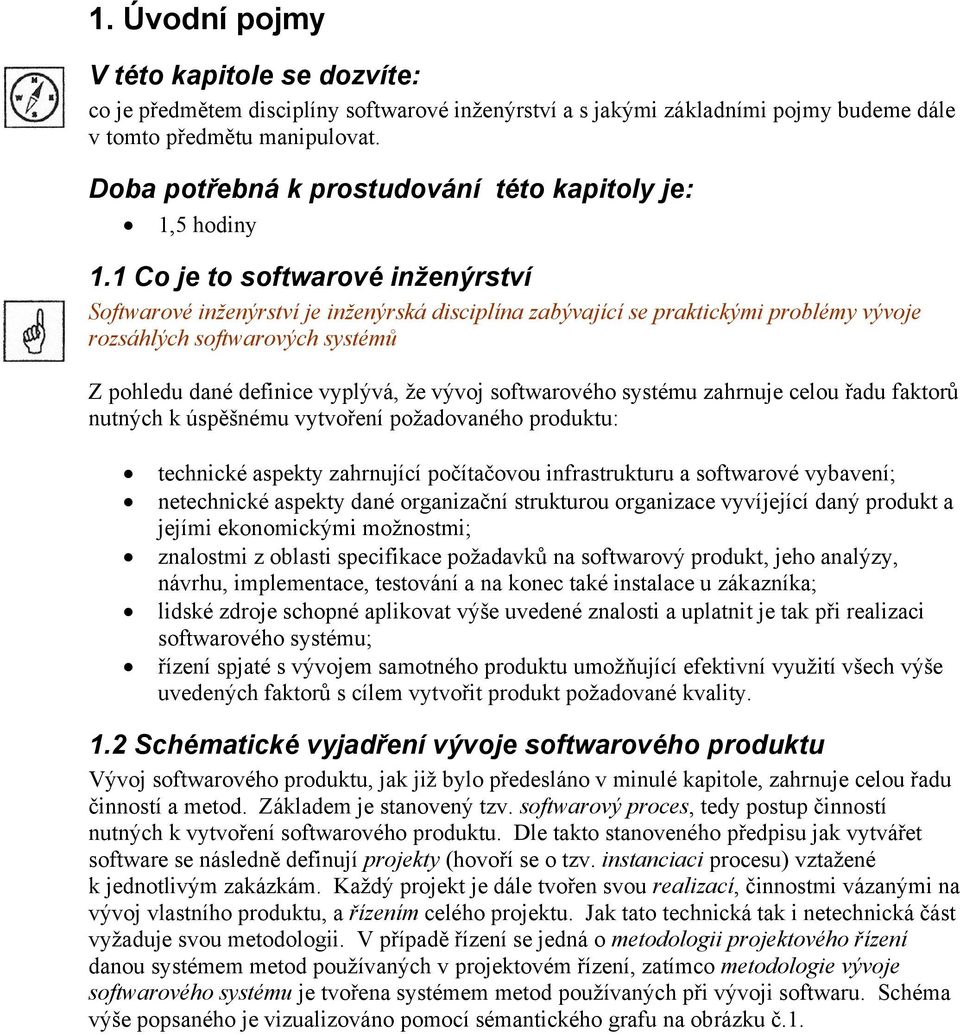 1 Co je to softwarové inženýrství Softwarové inženýrství je inženýrská disciplína zabývající se praktickými problémy vývoje rozsáhlých softwarových systémů Z pohledu dané definice vyplývá, že vývoj