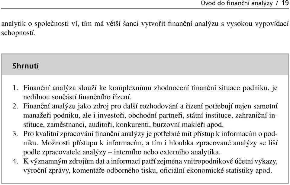 Finanční analýzu jako zdroj pro další rozhodování a řízení potřebují nejen samotní manažeři podniku, ale i investoři, obchodní partneři, státní instituce, zahraniční instituce, zaměstnanci, auditoři,