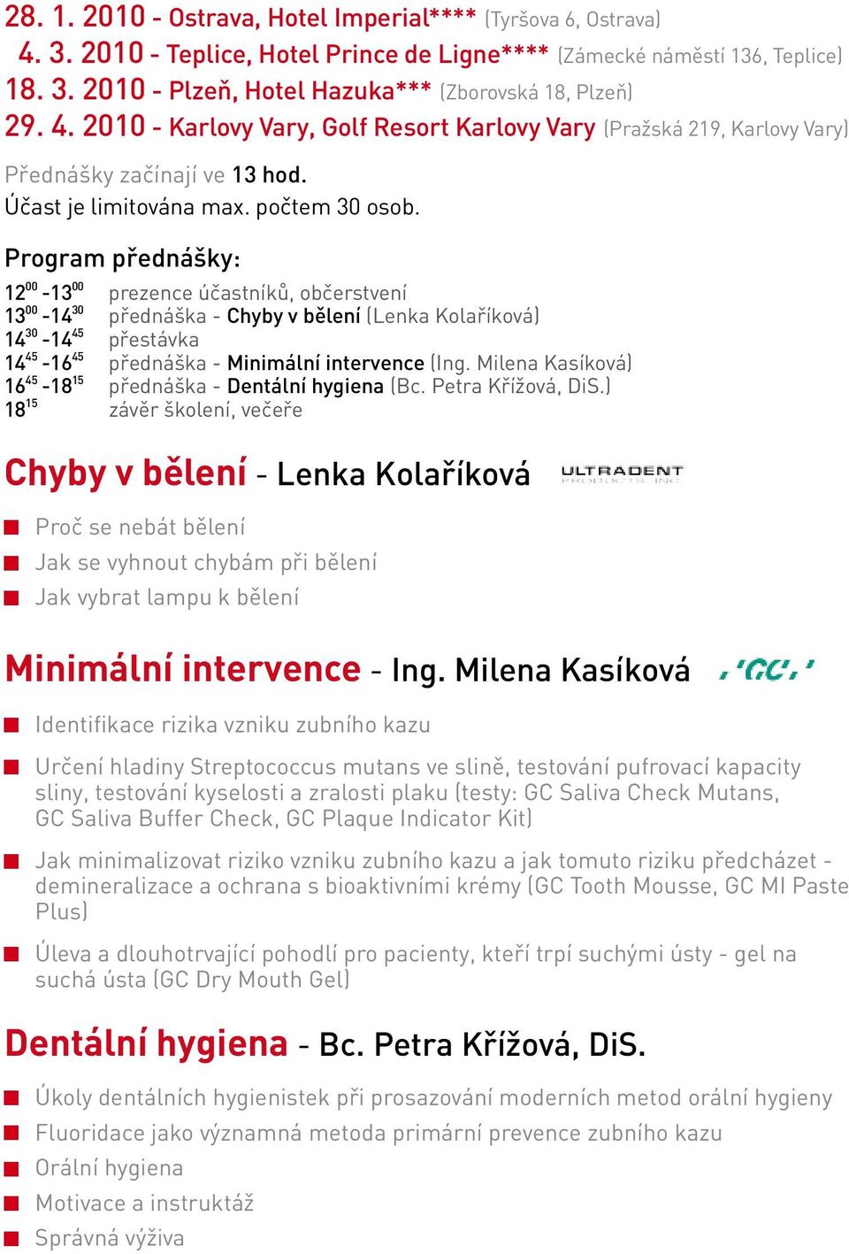 občerstvení 13 00-14 30 přednáška - Chyby v bělení (Lenka Kolaříková) 14 30-14 45 přestávka 14 45-16 45 přednáška - Minimální intervence (Ing Milena Kasíková) 16 45-18 15 přednáška - Dentální hygiena