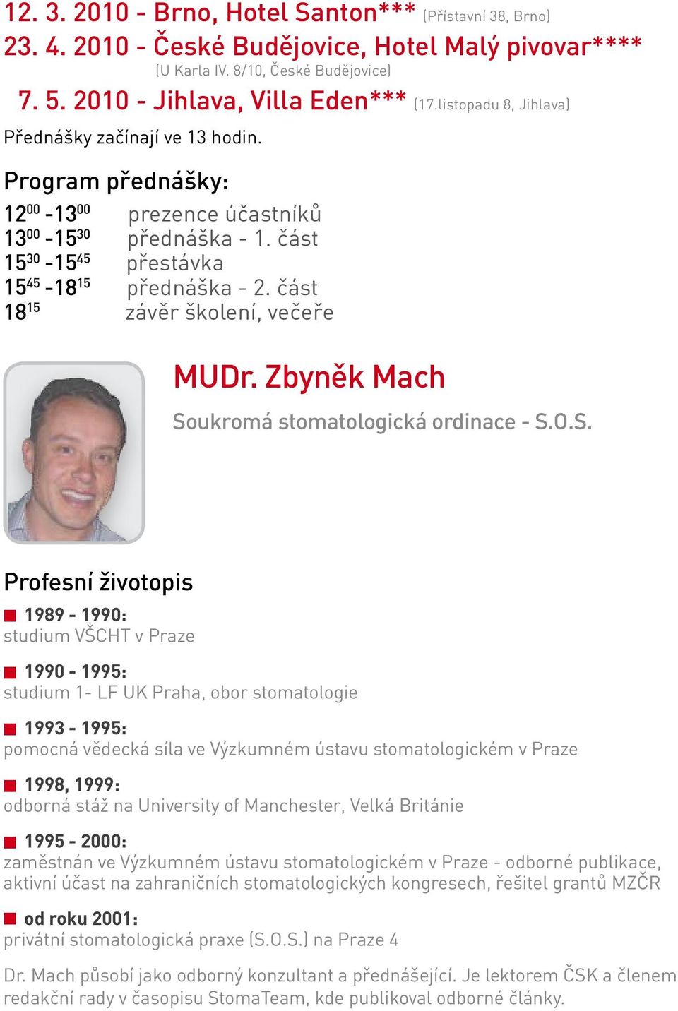 večeře MUDr Zbyněk Mach Soukromá stomatologická ordinace - SOS Profesní životopis 1989-1990: studium VŠCHT v Praze 1990-1995: studium 1- LF UK Praha, obor stomatologie 1993-1995: pomocná vědecká síla