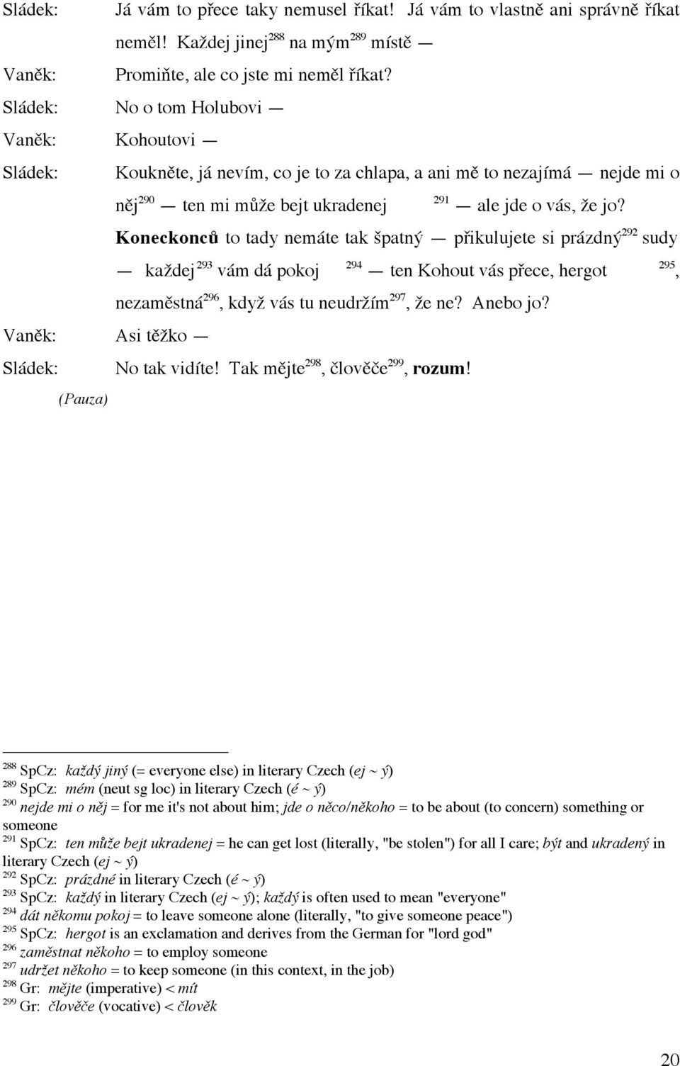 Koneckonců to tady nemáte tak špatný přikulujete si prázdný 292 sudy každej 293 vám dá pokoj 294 ten Kohout vás přece, hergot nezaměstná 296, když vás tu neudržím 297, že ne? Anebo jo?