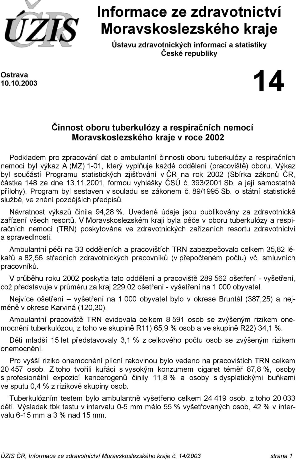 (pracoviště) oboru. Výkaz byl součástí Programu statistických zjišťování v ČR na rok 2002 (Sbírka zákonů ČR, částka 148 ze dne 13.11.2001, formou vyhlášky ČSÚ č. 393/2001 Sb.
