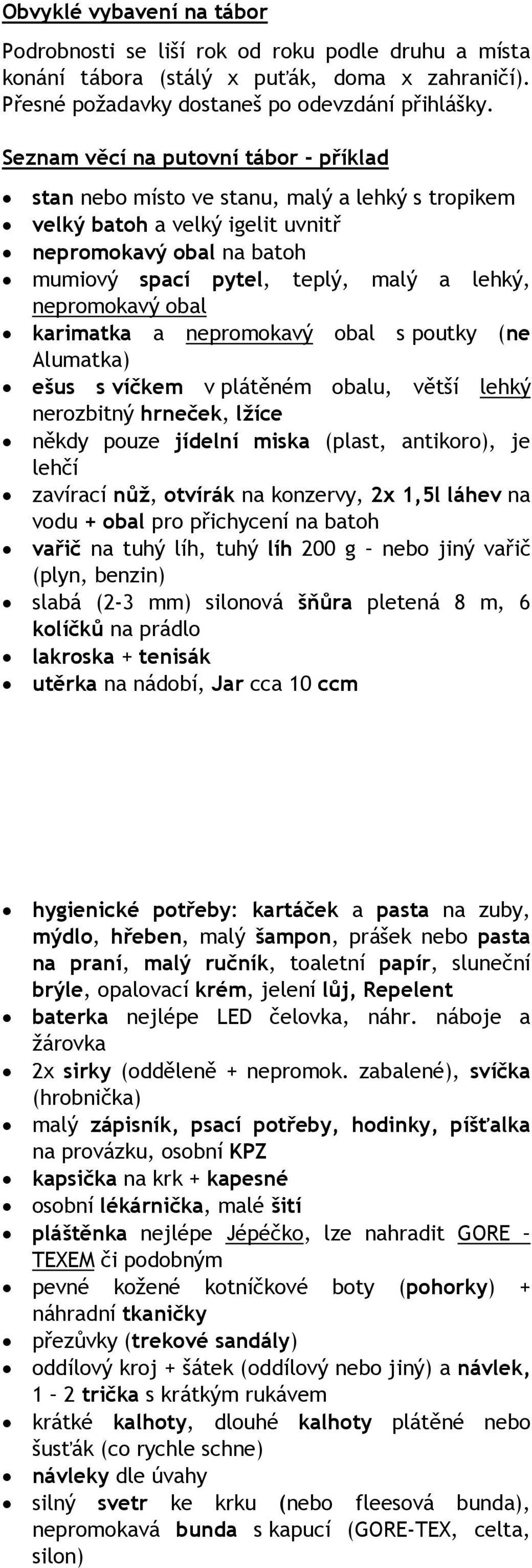 nepromokavý obal karimatka a nepromokavý obal s poutky (ne Alumatka) ešus s víčkem v plátěném obalu, větší lehký nerozbitný hrneček, lžíce někdy pouze jídelní miska (plast, antikoro), je lehčí