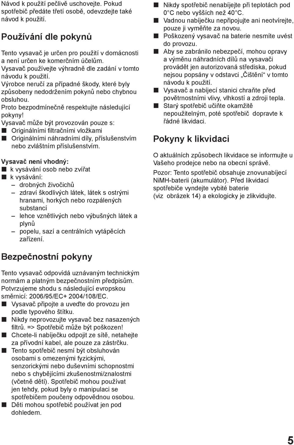 Výrobce neručí za případné škody, které byly způsobeny nedodržením pokynů nebo chybnou obsluhou. Proto bezpodmínečně respektujte následující pokyny!