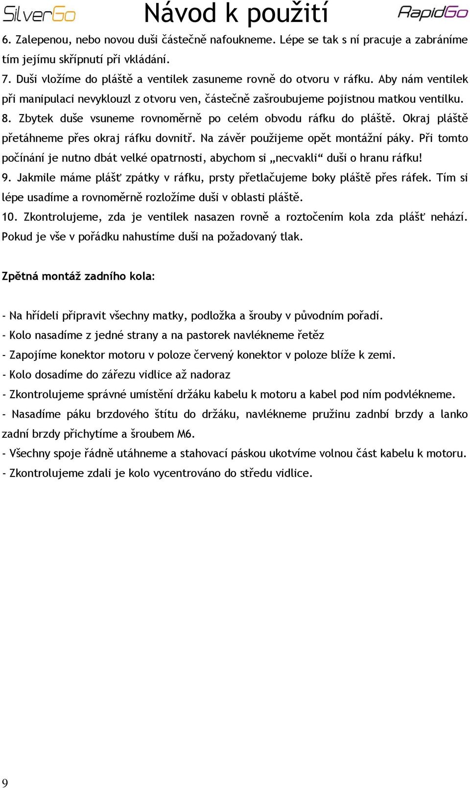 Okraj pláště přetáhneme přes okraj ráfku dovnitř. Na závěr použijeme opět montážní páky. Při tomto počínání je nutno dbát velké opatrnosti, abychom si necvakli duši o hranu ráfku! 9.