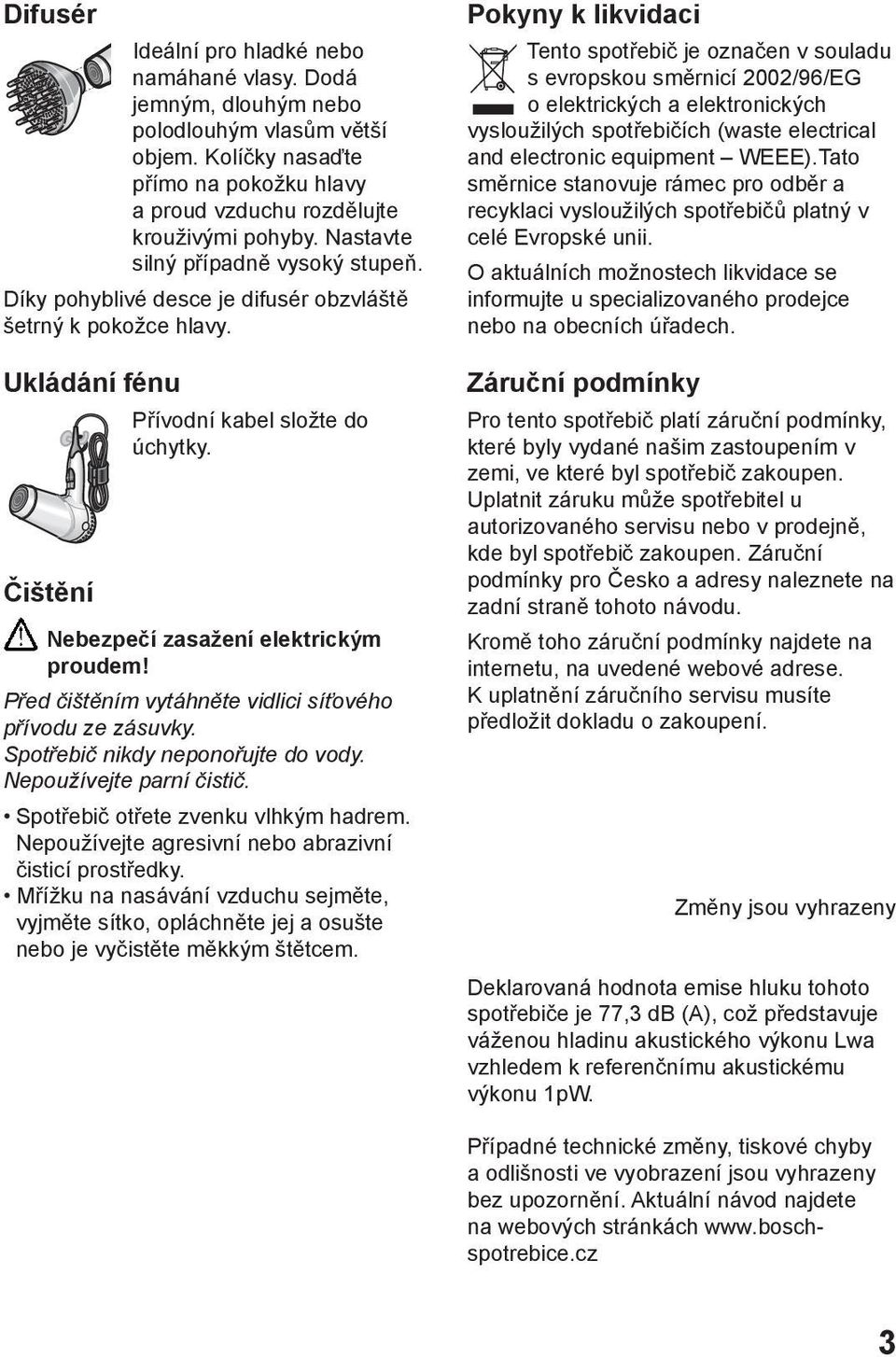 Před čištěním vytáhněte vidlici síťového přívodu ze zásuvky. Spotřebič nikdy neponořujte do vody. Nepoužívejte parní čistič. Spotřebič otřete zvenku vlhkým hadrem.