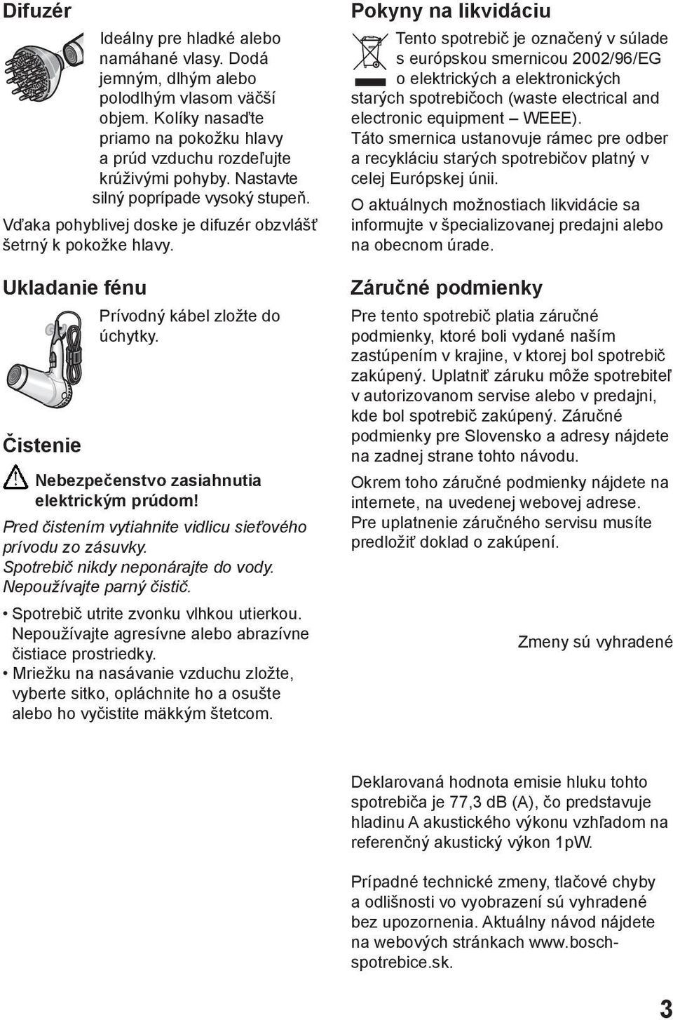 Čistenie Nebezpečenstvo zasiahnutia elektrickým prúdom! Pred čistením vytiahnite vidlicu sieťového prívodu zo zásuvky. Spotrebič nikdy neponárajte do vody. Nepoužívajte parný čistič.
