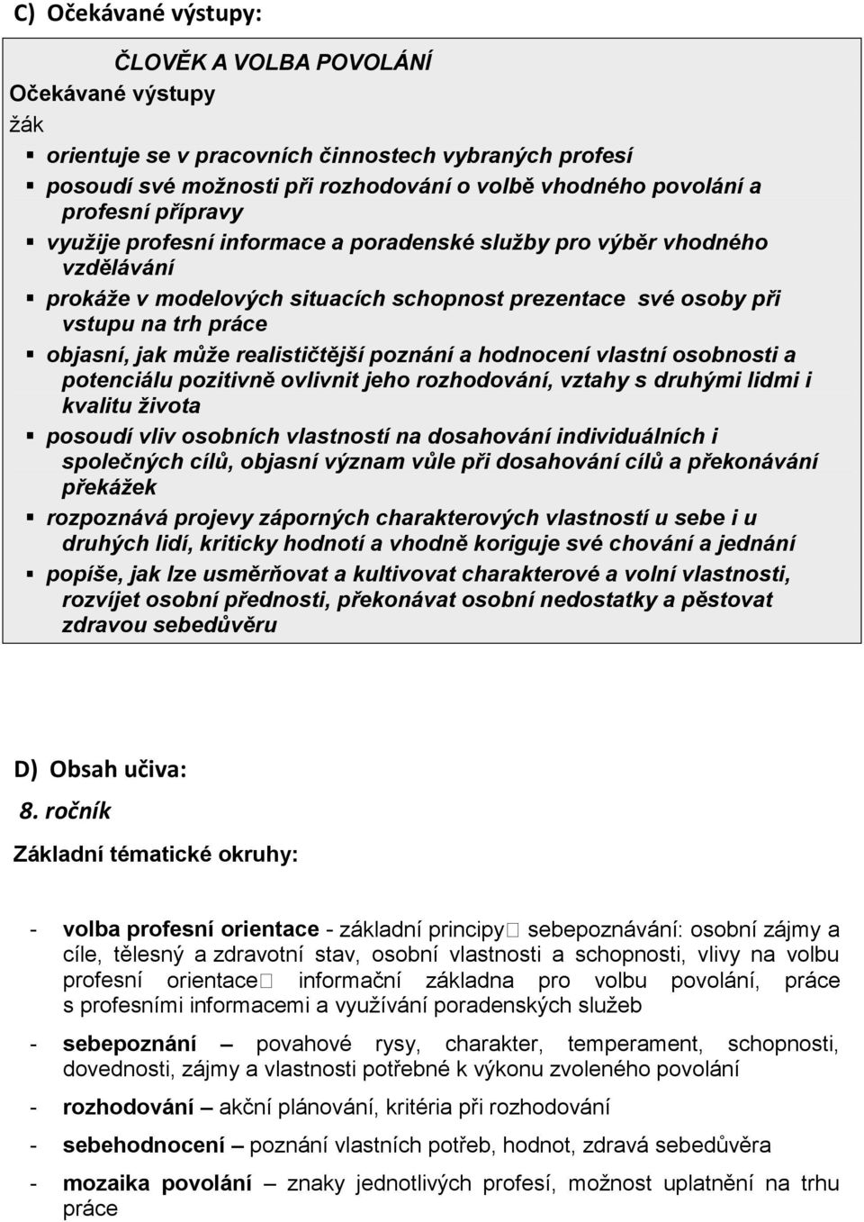 realističtější poznání a hodnocení vlastní osobnosti a potenciálu pozitivně ovlivnit jeho rozhodování, vztahy s druhými lidmi i kvalitu života posoudí vliv osobních vlastností na dosahování