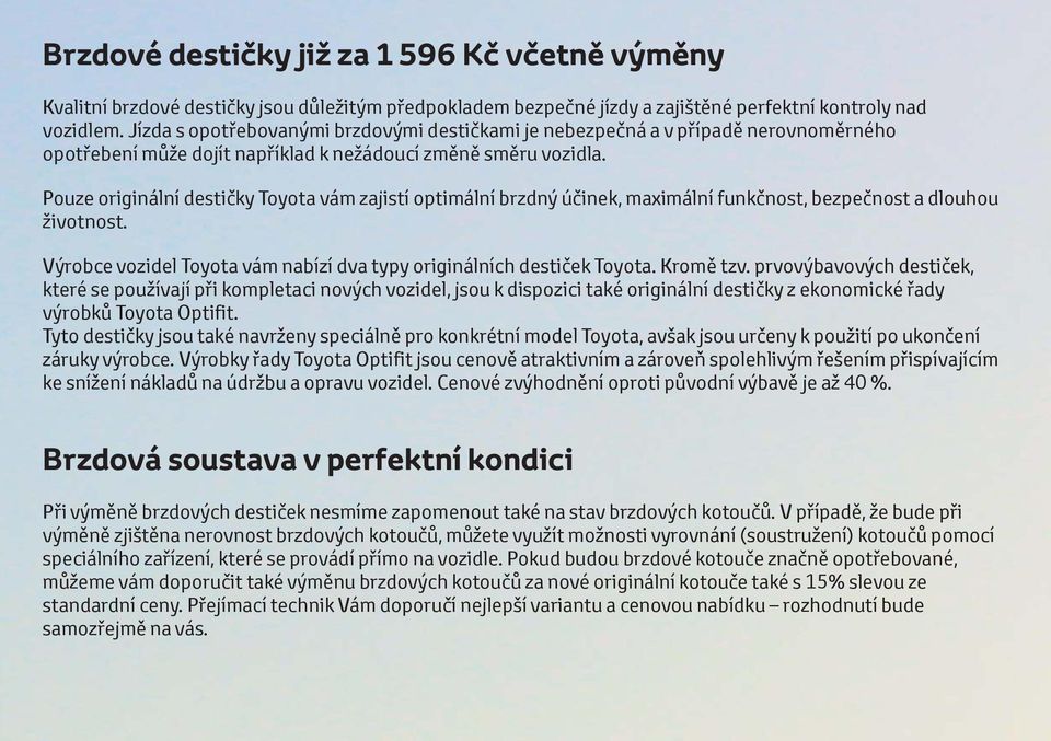 Pouze originální destičky Toyota vám zajistí optimální brzdný účinek, maximální funkčnost, bezpečnost a dlouhou životnost. Výrobce vozidel Toyota vám nabízí dva typy originálních destiček Toyota.