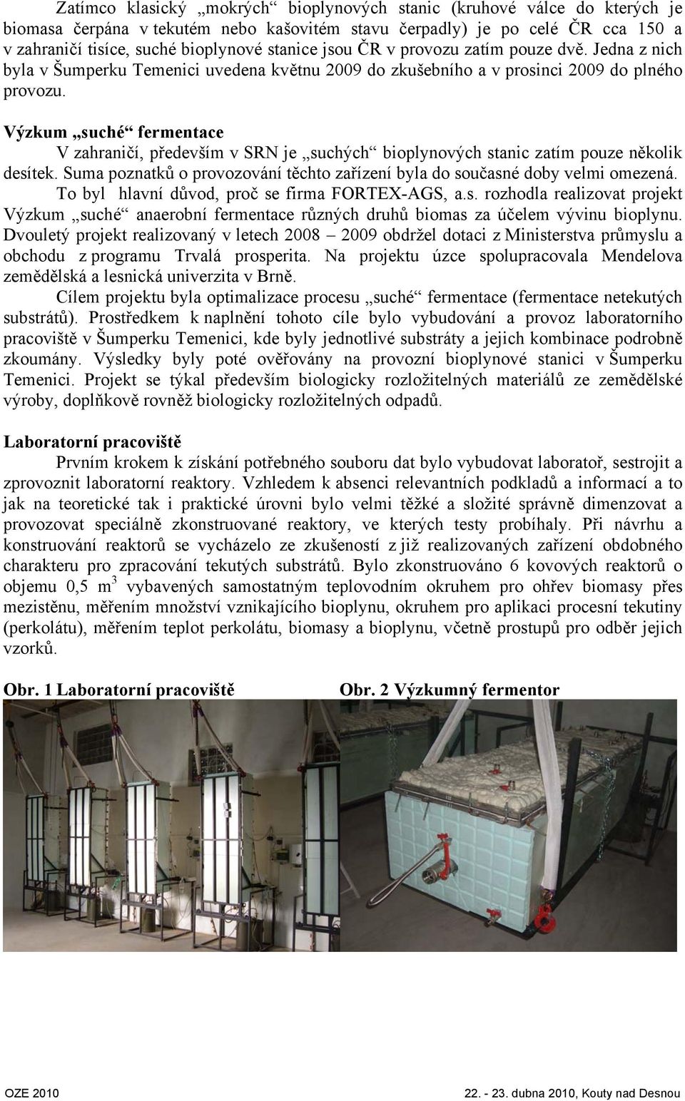 Výzkum suché fermentace V zahraničí, především v SRN je suchých bioplynových stanic zatím pouze několik desítek. Suma poznatků o provozování těchto zařízení byla do současné doby velmi omezená.