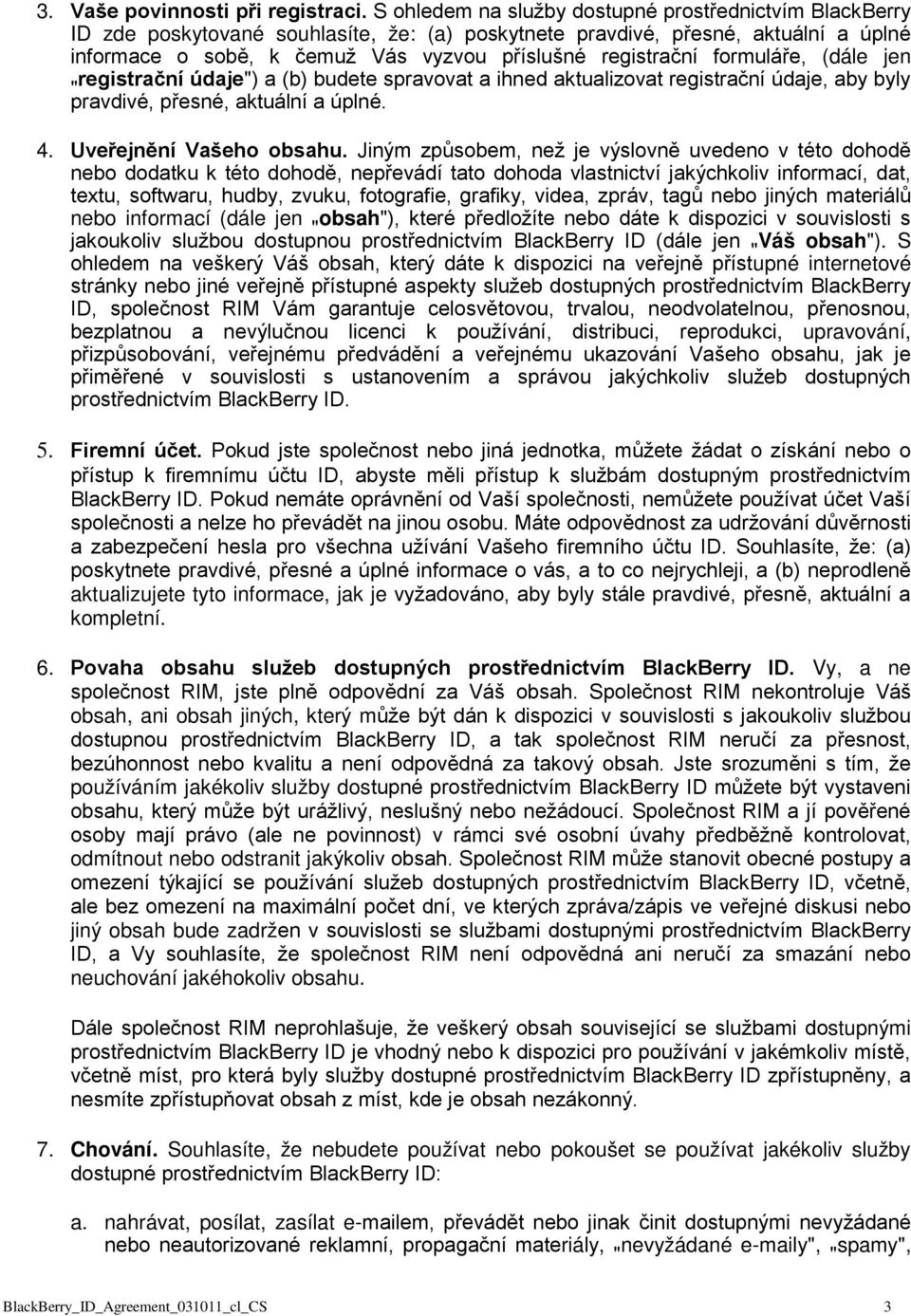 formuláře, (dále jen " registrační údaje") a (b) budete spravovat a ihned aktualizovat registrační údaje, aby byly pravdivé, přesné, aktuální a úplné. 4. Uveřejnění Vašeho obsahu.