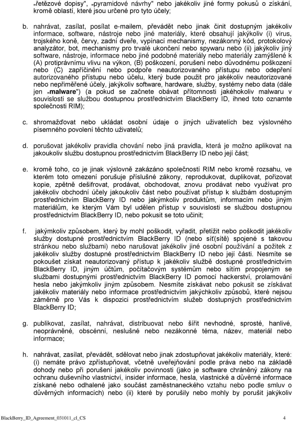 dveře, vypínací mechanismy, nezákonný kód, protokolový analyzátor, bot, mechanismy pro trvalé ukončení nebo spywaru nebo (ii) jakýkoliv jiný software, nástroje, informace nebo jiné podobné materiály