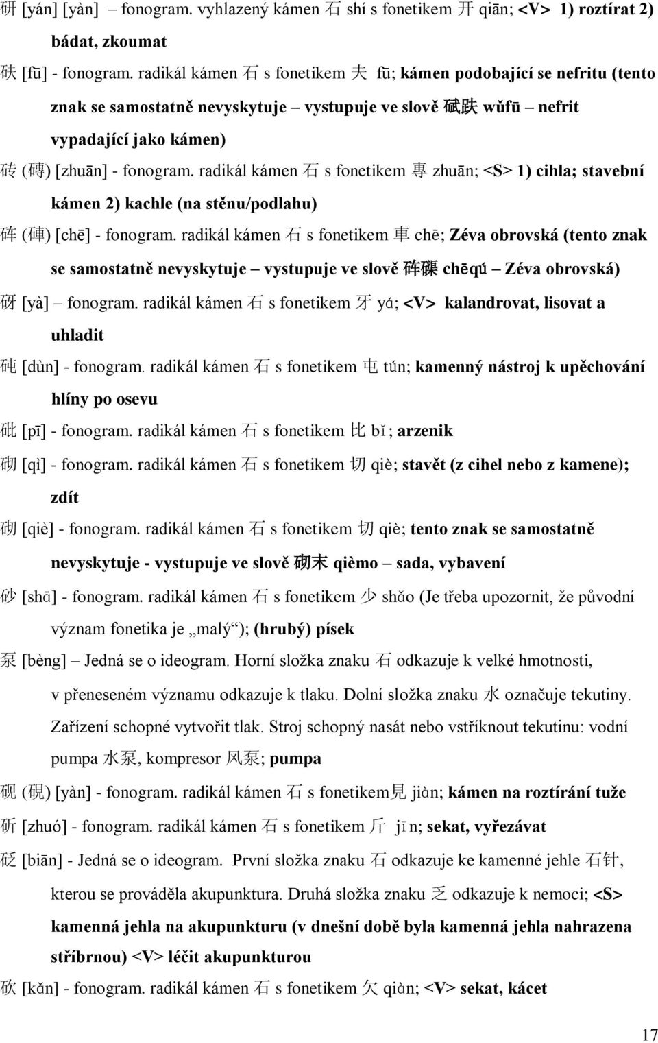 radikál kámen 石 s fonetikem 專 zhuān; <S> 1) cihla; stavební kámen 2) kachle (na stěnu/podlahu) 砗 ( 硨 ) [chē] - fonogram.